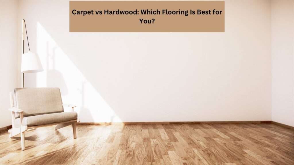 Carpet vs Hardwood: Which Flooring Is Best for You?